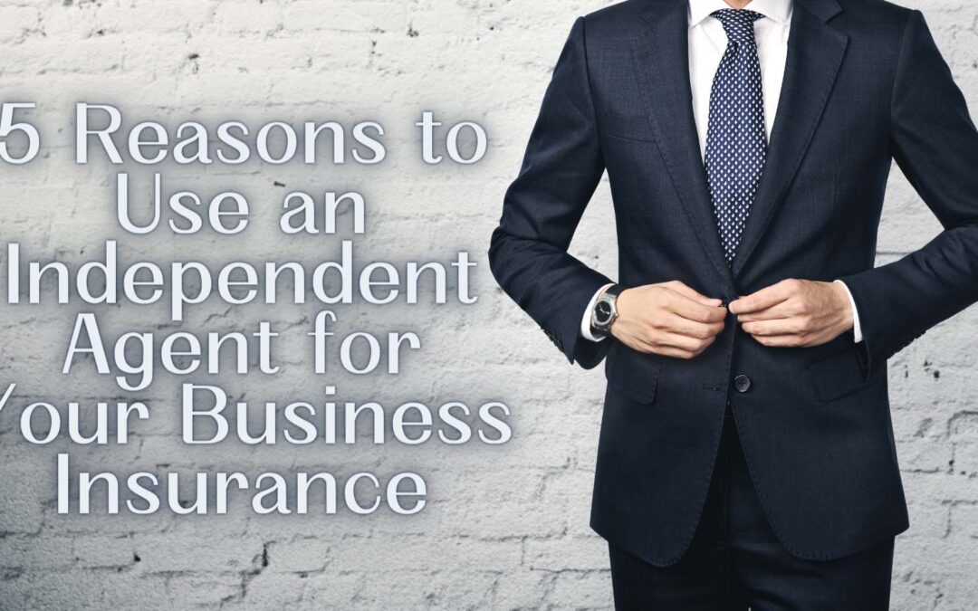 5 Reasons to Use an Independent Agent for Your Business Insurance